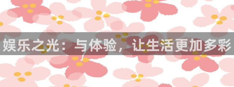 长运娱乐地址：娱乐之光：与体验，让生活更加多彩